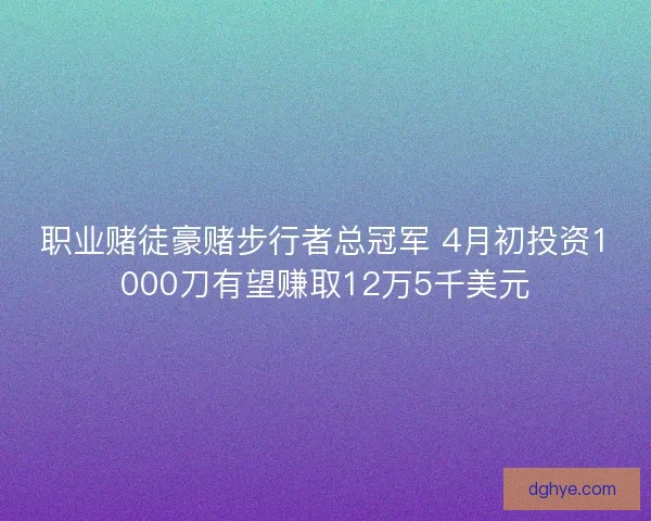 职业赌徒豪赌步行者总冠军 4月初投资1000刀有望赚取12万5千美元