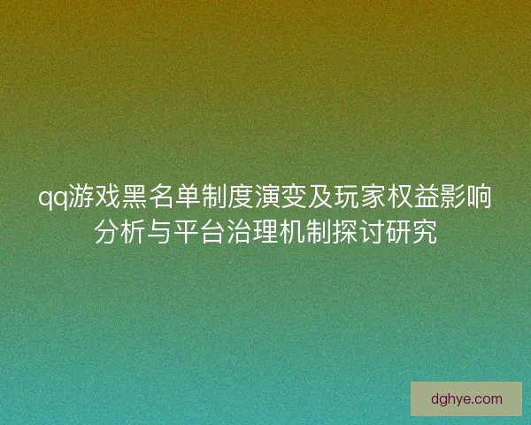 qq游戏黑名单制度演变及玩家权益影响分析与平台治理机制探讨研究