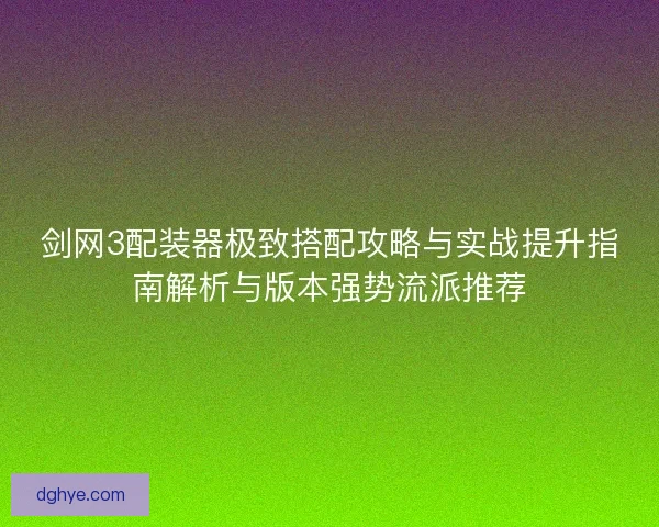 剑网3配装器极致搭配攻略与实战提升指南解析与版本强势流派推荐