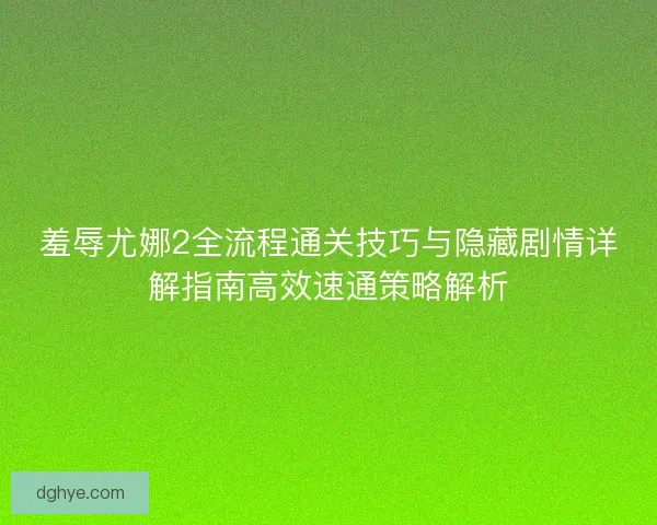 羞辱尤娜2全流程通关技巧与隐藏剧情详解指南高效速通策略解析