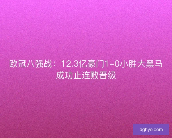 欧冠八强战：12.3亿豪门1-0小胜大黑马成功止连败晋级