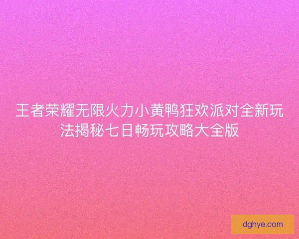 王者荣耀无限火力小黄鸭狂欢派对全新玩法揭秘七日畅玩攻略大全版