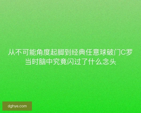 从不可能角度起脚到经典任意球破门C罗当时脑中究竟闪过了什么念头