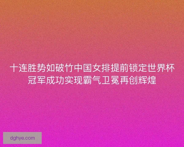 十连胜势如破竹中国女排提前锁定世界杯冠军成功实现霸气卫冕再创辉煌