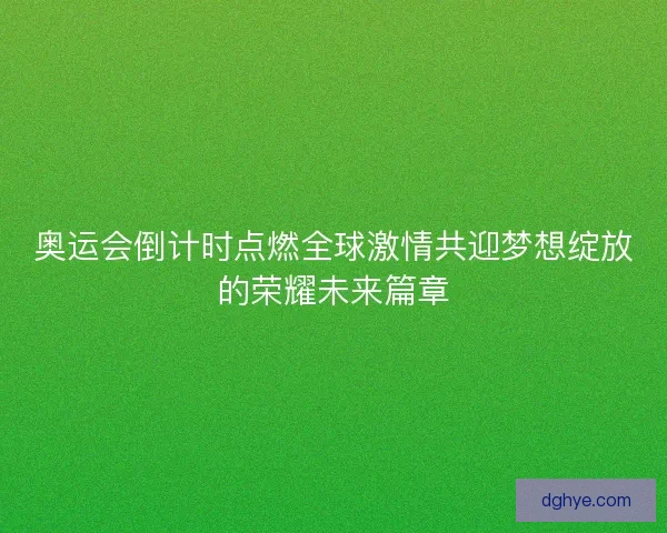 奥运会倒计时点燃全球激情共迎梦想绽放的荣耀未来篇章