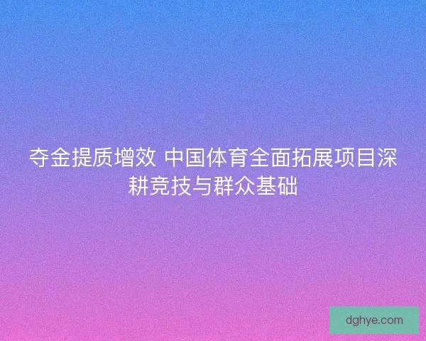 夺金提质增效 中国体育全面拓展项目深耕竞技与群众基础