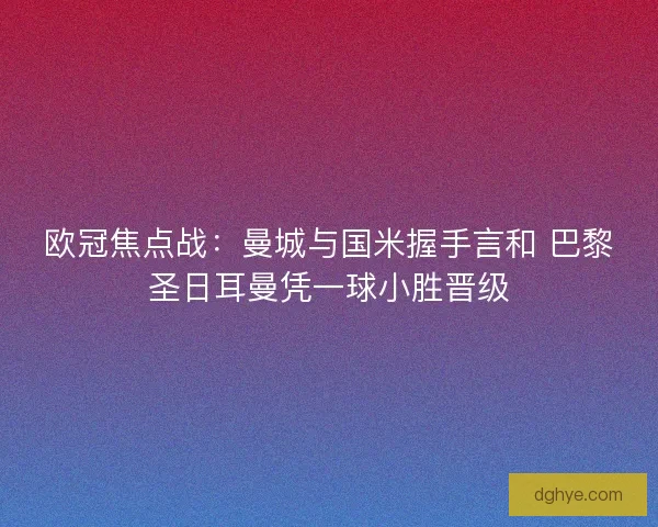欧冠焦点战：曼城与国米握手言和 巴黎圣日耳曼凭一球小胜晋级